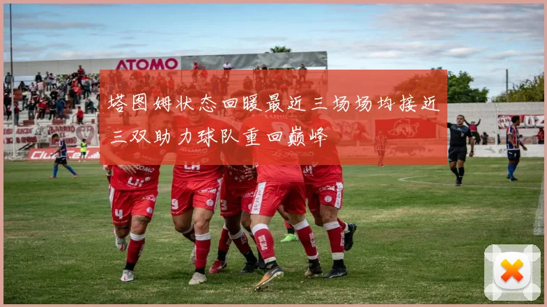 塔图姆状态回暖最近三场场均接近三双助力球队重回巅峰