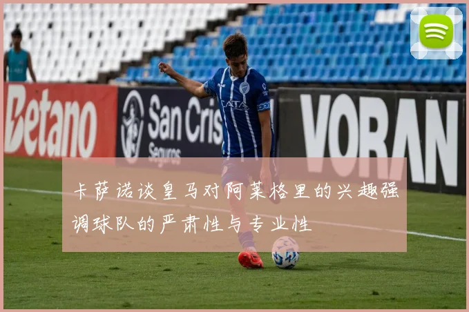 卡萨诺谈皇马对阿莱格里的兴趣强调球队的严肃性与专业性