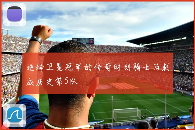 逆转卫冕冠军的传奇时刻骑士马刺成历史第5队