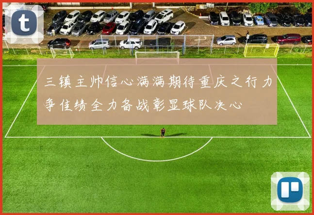 三镇主帅信心满满期待重庆之行力争佳绩全力备战彰显球队决心