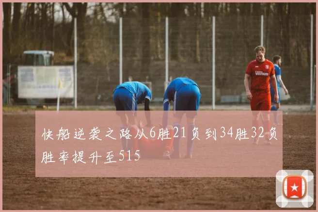 快船逆袭之路从6胜21负到34胜32负胜率提升至515