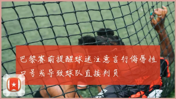巴黎赛前提醒球迷注意言行侮辱性口号或导致球队直接判负