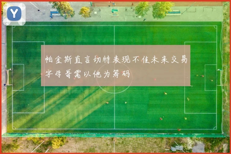 帕金斯直言切特表现不佳未来交易字母哥需以他为筹码