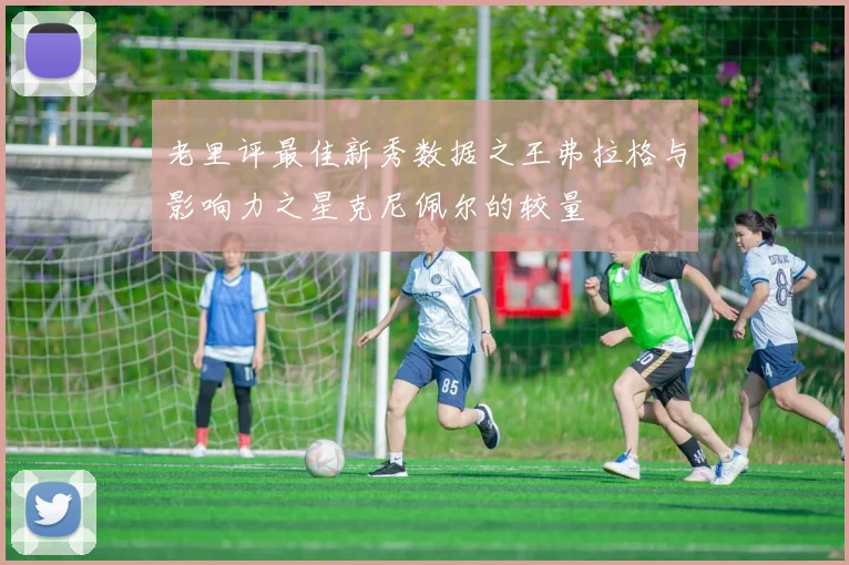 老里评最佳新秀数据之王弗拉格与影响力之星克尼佩尔的较量