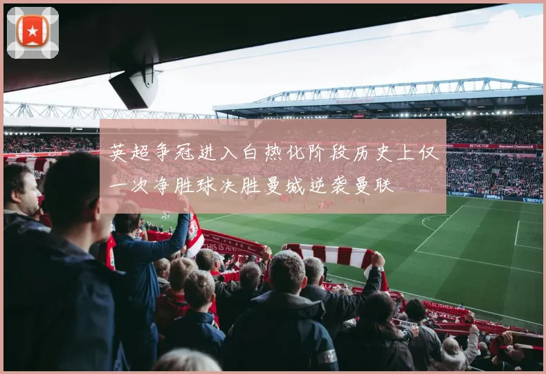 英超争冠进入白热化阶段历史上仅一次净胜球决胜曼城逆袭曼联