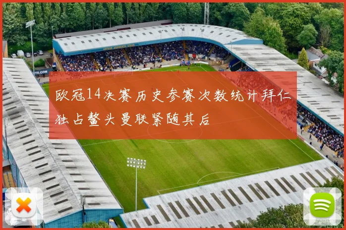 欧冠14决赛历史参赛次数统计拜仁独占鳌头曼联紧随其后