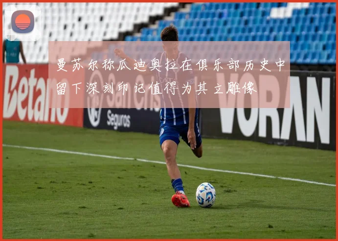 曼苏尔称瓜迪奥拉在俱乐部历史中留下深刻印记值得为其立雕像