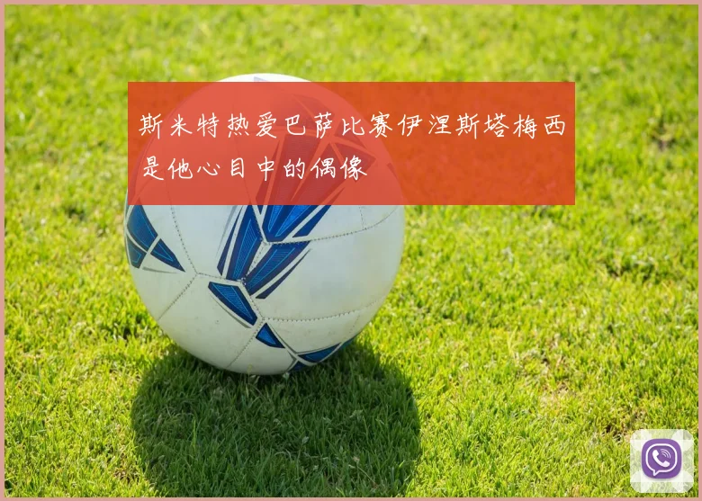 斯米特热爱巴萨比赛伊涅斯塔梅西是他心目中的偶像
