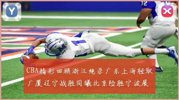 CBA精彩回顾浙江绝杀广东上海轻取广厦辽宁战胜同曦北京险胜宁波展现强队风采